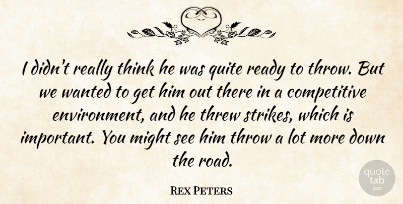 Rex Peters Quote About Might, Quite, Ready, Threw, Throw: I Didnt Really Think He...