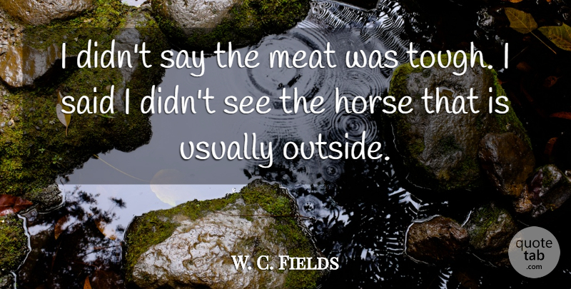 W. C. Fields Quote About Horse, Food, Meat: I Didnt Say The Meat...