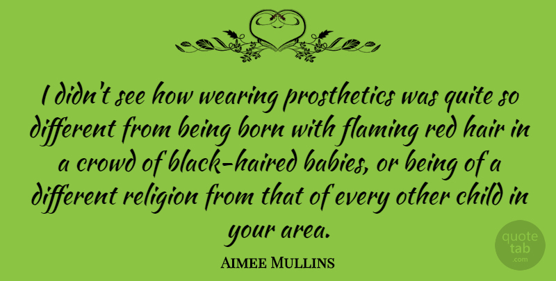 Aimee Mullins Quote About Born, Child, Crowd, Flaming, Quite: I Didnt See How Wearing...