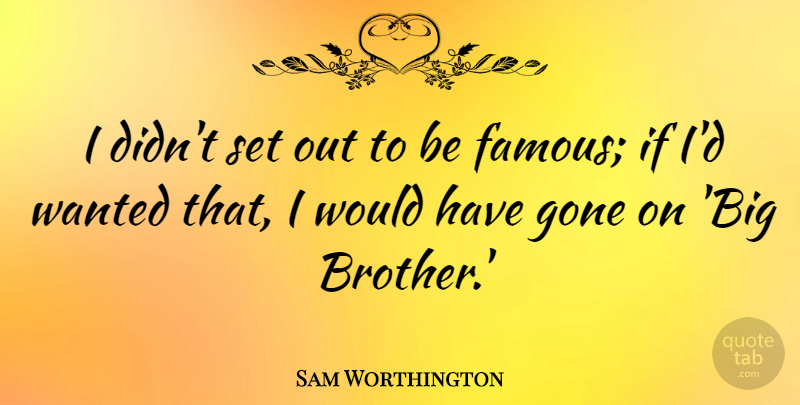 Sam Worthington Quote About Famous, Gone: I Didnt Set Out To...
