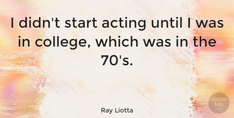 Ray Liotta Quote About Until: I Didnt Start Acting Until...