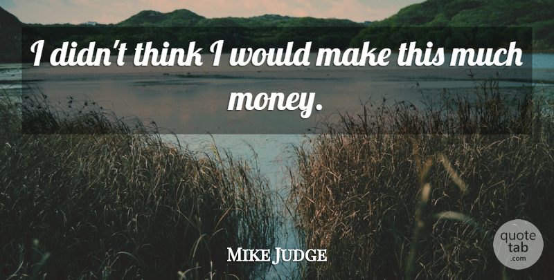 Mike Judge Quote About Money: I Didnt Think I Would...