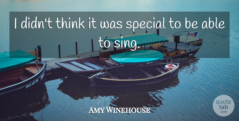 Amy Winehouse Quote About Thinking, Special, Able: I Didnt Think It Was...