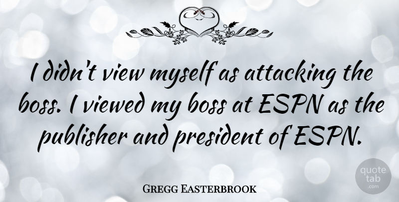 Gregg Easterbrook Quote About American Author, Attacking, Espn, Viewed: I Didnt View Myself As...