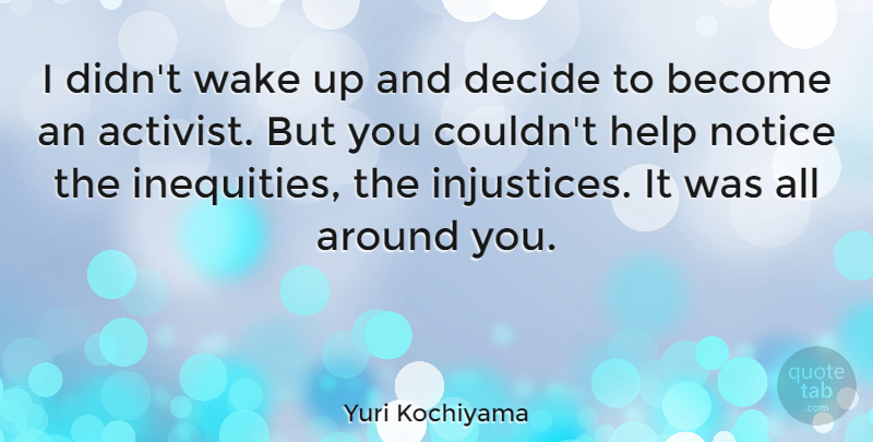 Yuri Kochiyama Quote About Notice, Wake: I Didnt Wake Up And...