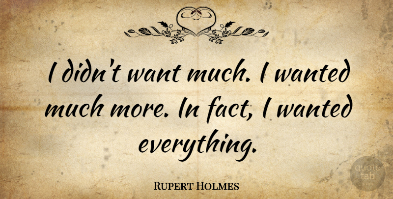 Rupert Holmes Quote About Facts, Want, Wanted: I Didnt Want Much I...