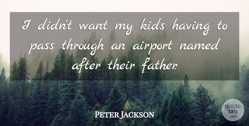Peter Jackson Quote About Father, Kids, Airports: I Didnt Want My Kids...