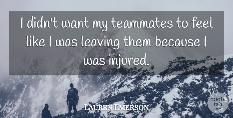 Lauren Emerson Quote About Leaving, Teammates: I Didnt Want My Teammates...