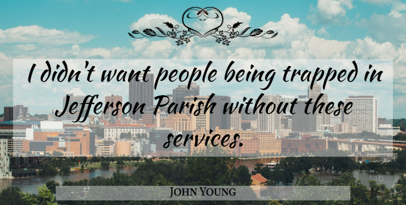 John Young Quote About Jefferson, Parish, People, Trapped: I Didnt Want People Being...