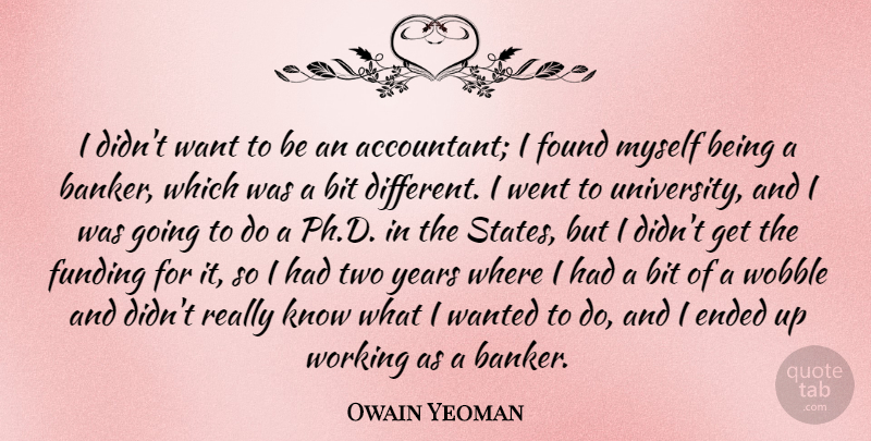 Owain Yeoman Quote About Bit, Ended, Found, Funding: I Didnt Want To Be...