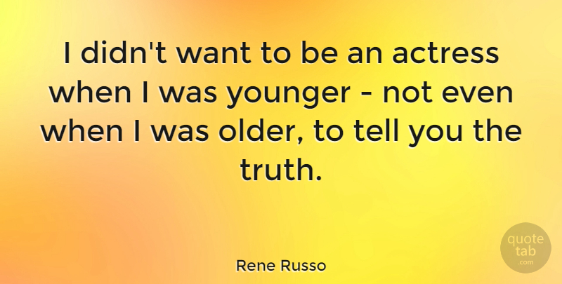 Rene Russo Quote About Truth, Younger: I Didnt Want To Be...