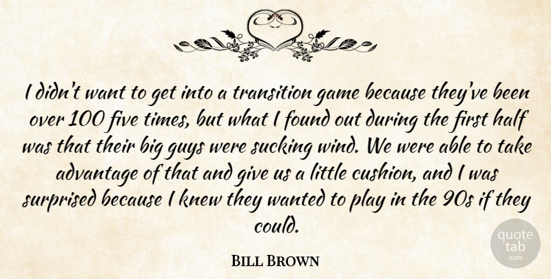 Bill Brown Quote About Advantage, Five, Found, Game, Guys: I Didnt Want To Get...