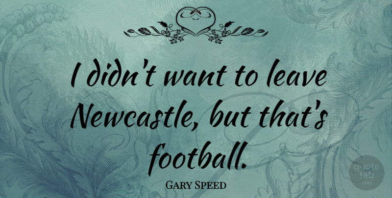 Gary Speed Quote About undefined: I Didnt Want To Leave...
