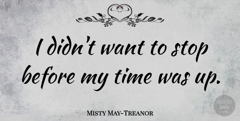 Misty May-Treanor Quote About Want, My Time: I Didnt Want To Stop...
