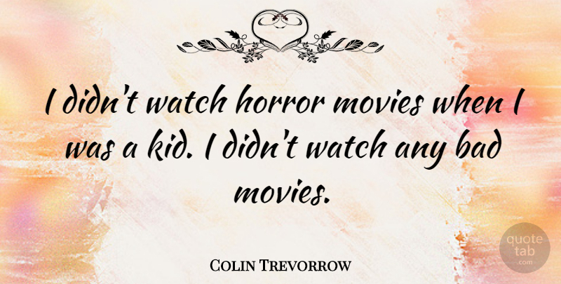 Colin Trevorrow Quote About Bad, Movies: I Didnt Watch Horror Movies...