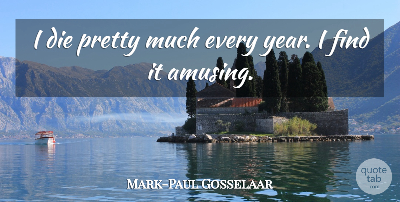 Mark-Paul Gosselaar Quote About Years, Amusing, Dies: I Die Pretty Much Every...