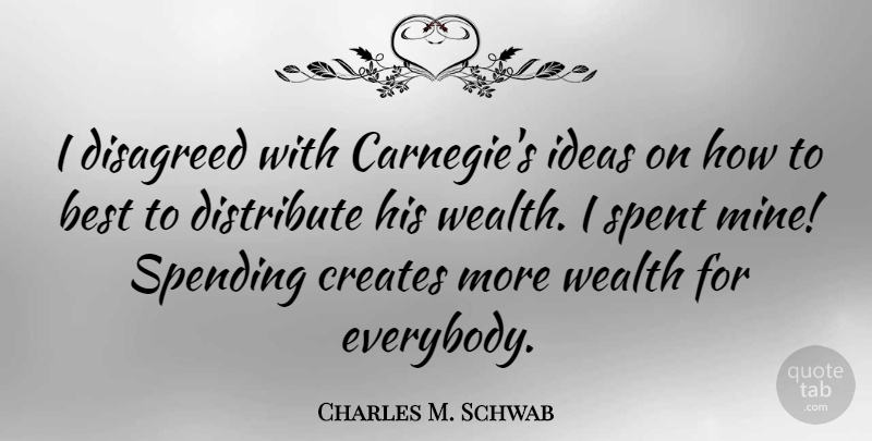 Charles M. Schwab Quote About Best, Creates, Distribute, Spending, Spent: I Disagreed With Carnegies Ideas...