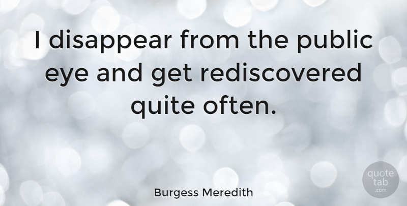 Burgess Meredith Quote About Eye, Disappear, Public Eye: I Disappear From The Public...