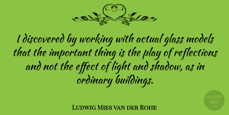 Ludwig Mies van der Rohe Quote About Actual, Discovered, Effect, Glass, Light: I Discovered By Working With...