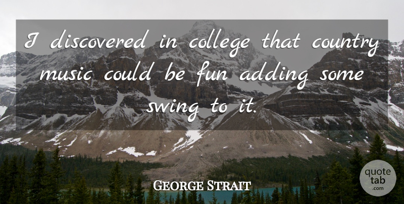 George Strait Quote About Country, Fun, College: I Discovered In College That...