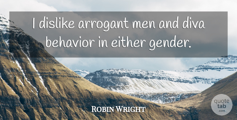 Robin Wright Quote About Arrogant, Dislike, Diva, Either, Men: I Dislike Arrogant Men And...