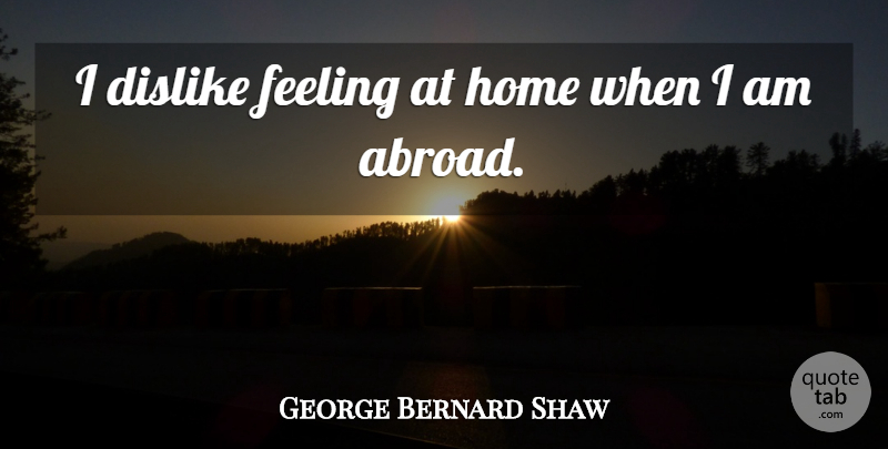 George Bernard Shaw Quote About Inspirational, Funny, Travel: I Dislike Feeling At Home...