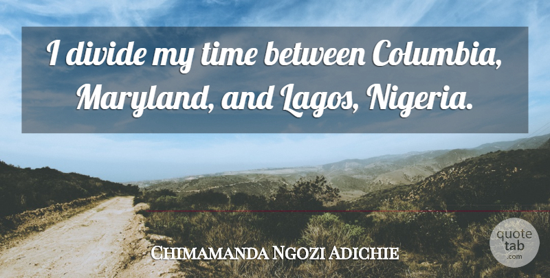 Chimamanda Ngozi Adichie Quote About Columbia, Maryland, Divides: I Divide My Time Between...