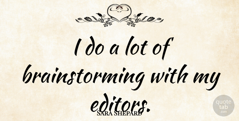 Sara Shepard Quote About Editors, Brainstorming: I Do A Lot Of...