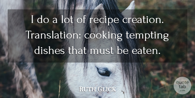 Ruth Glick Quote About Cooking, Recipes, Creation: I Do A Lot Of...