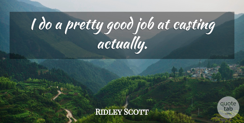 Ridley Scott Quote About Jobs, Casting, Good Job: I Do A Pretty Good...