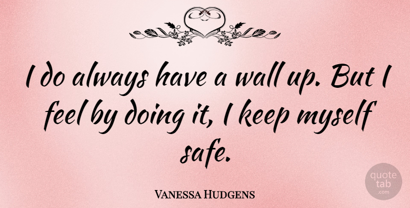 Vanessa Hudgens Quote About Wall, Walls Up, Safe: I Do Always Have A...