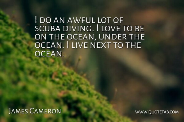 James Cameron Quote About Ocean, Diving, Awful: I Do An Awful Lot...