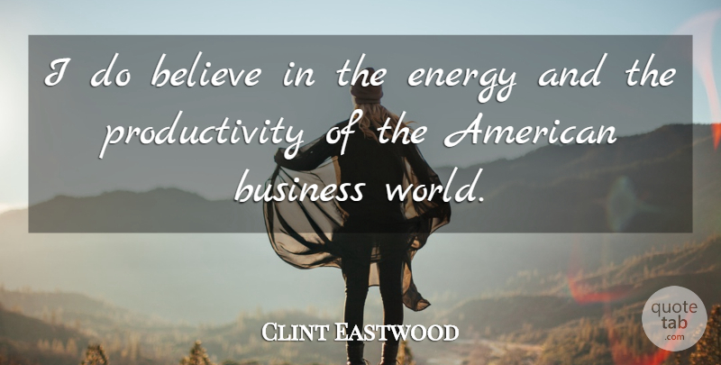 Clint Eastwood Quote About Believe, Business, Energy: I Do Believe In The...