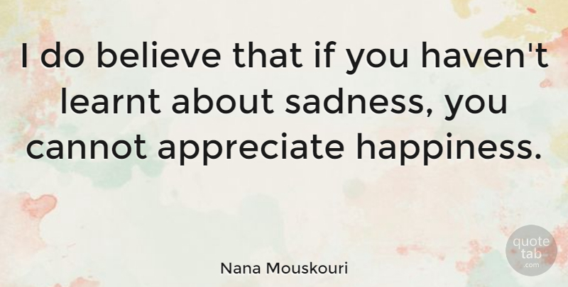 Nana Mouskouri Quote About Believe, Sadness, Appreciate: I Do Believe That If...