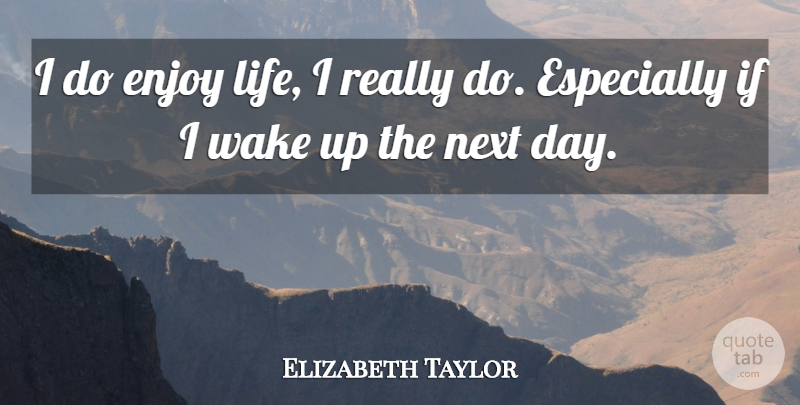 Elizabeth Taylor Quote About Next Day, Enjoy Life, Wake Up: I Do Enjoy Life I...