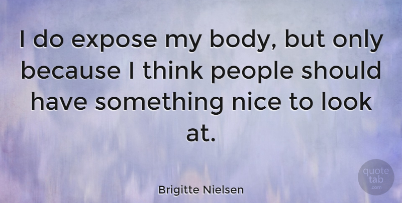 Brigitte Nielsen Quote About Nice, Thinking, Should Have: I Do Expose My Body...