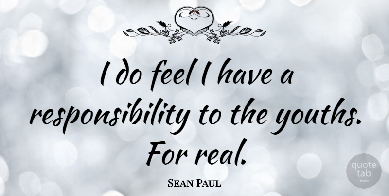 Sean Paul Quote About Real, Responsibility, Youth: I Do Feel I Have...