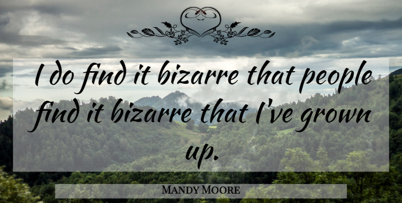 Mandy Moore Quote About People, Bizarre: I Do Find It Bizarre...