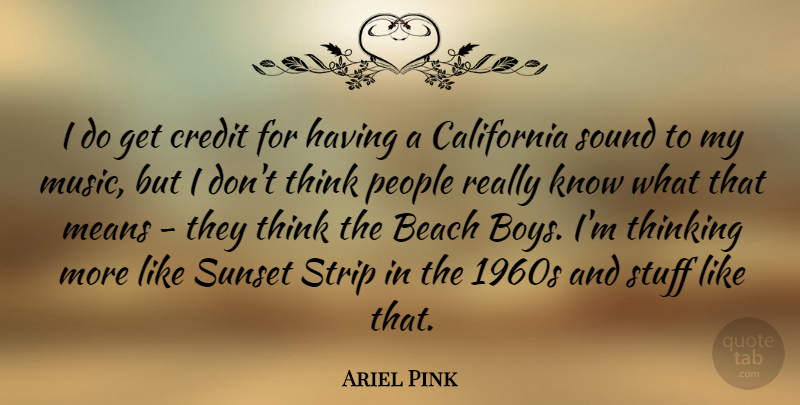 Ariel Pink Quote About California, Credit, Means, Music, People: I Do Get Credit For...