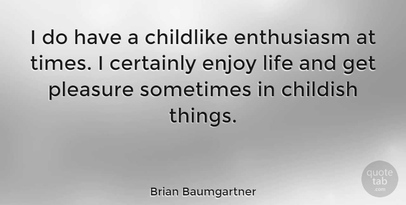 Brian Baumgartner Quote About Enjoy Life, Enthusiasm, Sometimes: I Do Have A Childlike...