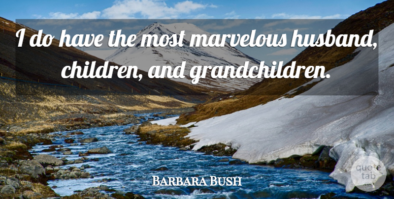 Barbara Bush Quote About Children, Husband, Marvelous: I Do Have The Most...