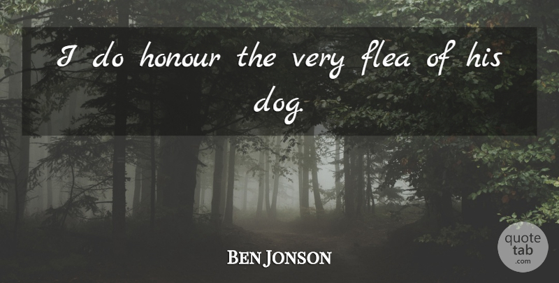 Ben Jonson Quote About Flea, Honour: I Do Honour The Very...
