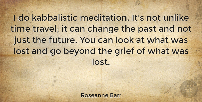 Roseanne Barr Quote About Beyond, Change, Grief, Lost, Past: I Do Kabbalistic Meditation Its...
