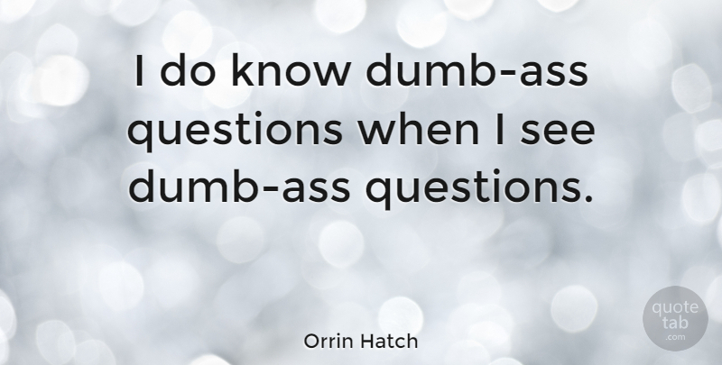 Orrin Hatch Quote About Stupid, Dumb, Ass: I Do Know Dumb Ass...