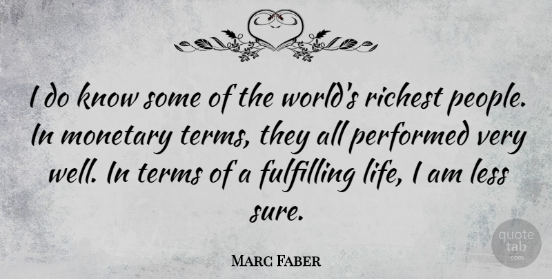 Marc Faber Quote About Fulfilling, Life, Monetary, Performed, Richest: I Do Know Some Of...