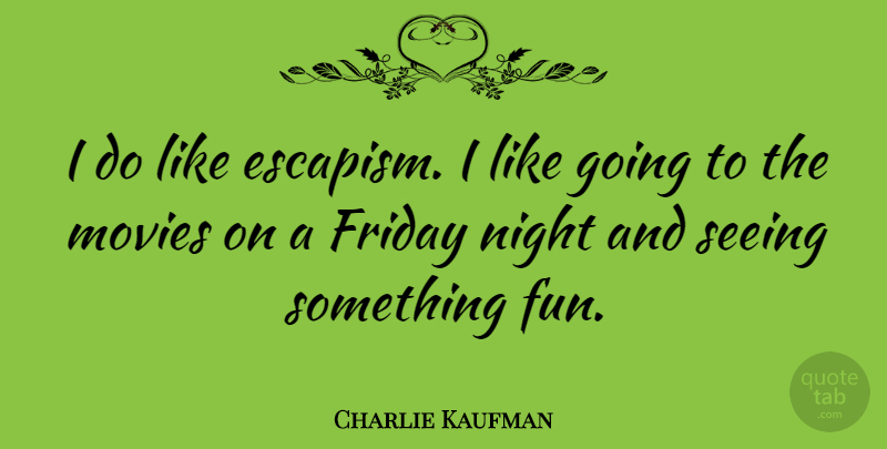 Charlie Kaufman Quote About Friday, Fun, Night: I Do Like Escapism I...