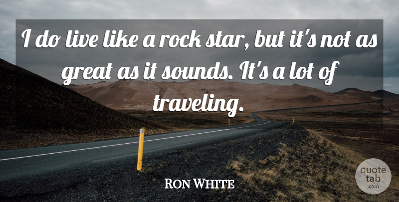 Ron White Quote About Stars, Rocks, Sound: I Do Live Like A...