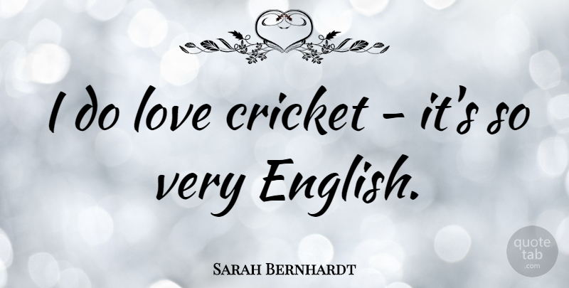 Sarah Bernhardt Quote About Cricket: I Do Love Cricket Its...