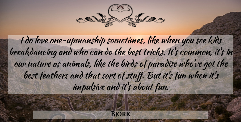Bjork Quote About Best, Birds, Feathers, Fun, Impulsive: I Do Love One Upmanship...