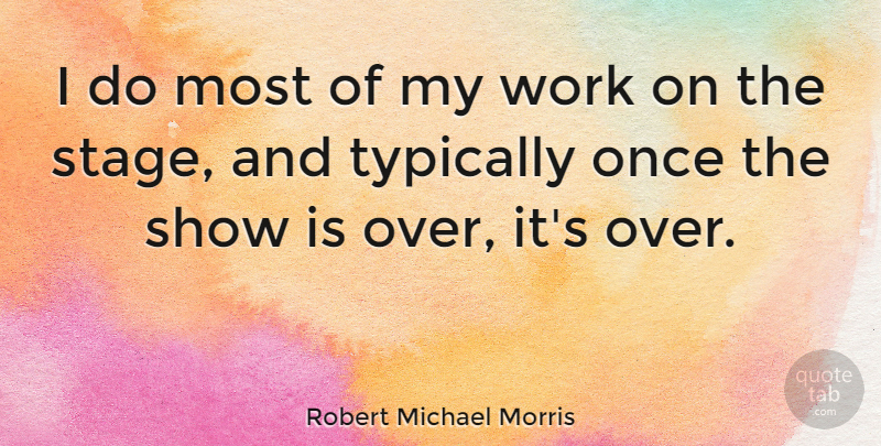Robert Michael Morris Quote About Work: I Do Most Of My...